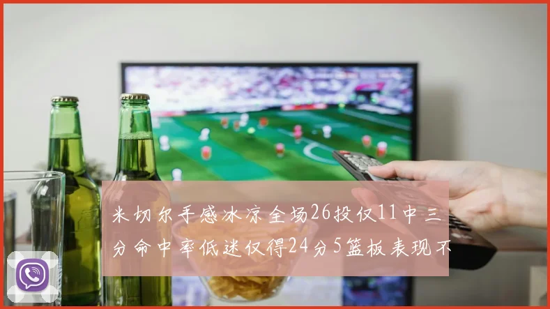 米切尔手感冰凉全场26投仅11中三分命中率低迷仅得24分5篮板表现不佳