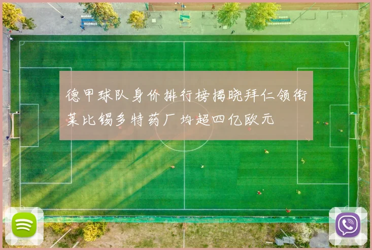 德甲球队身价排行榜揭晓拜仁领衔莱比锡多特药厂均超四亿欧元
