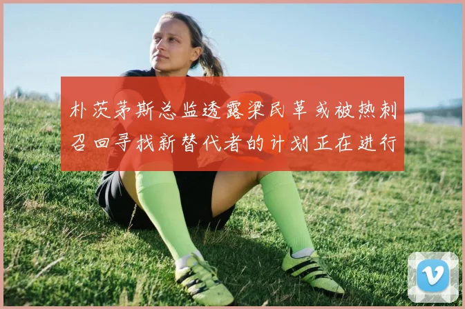 朴茨茅斯总监透露梁民革或被热刺召回寻找新替代者的计划正在进行中