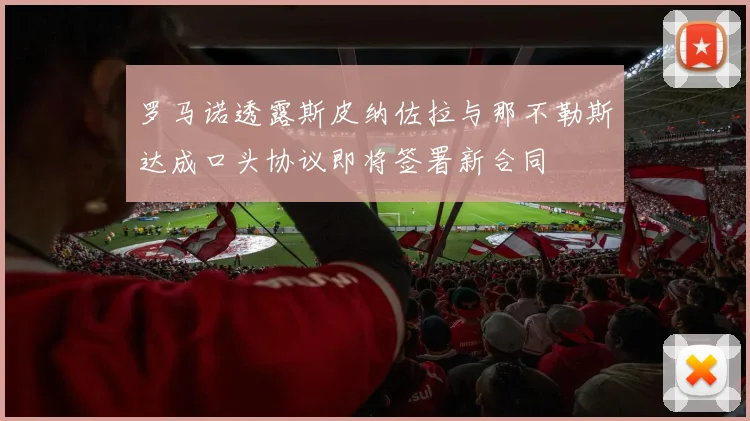 罗马诺透露斯皮纳佐拉与那不勒斯达成口头协议即将签署新合同