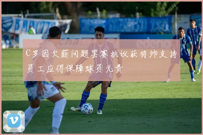 C罗因欠薪问题罢赛抗议获将帅支持员工应得保障球员无责