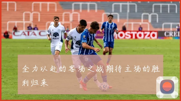 全力以赴的客场之战期待主场的胜利归来