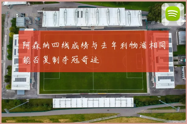 阿森纳四线成绩与去年利物浦相同能否复制夺冠奇迹